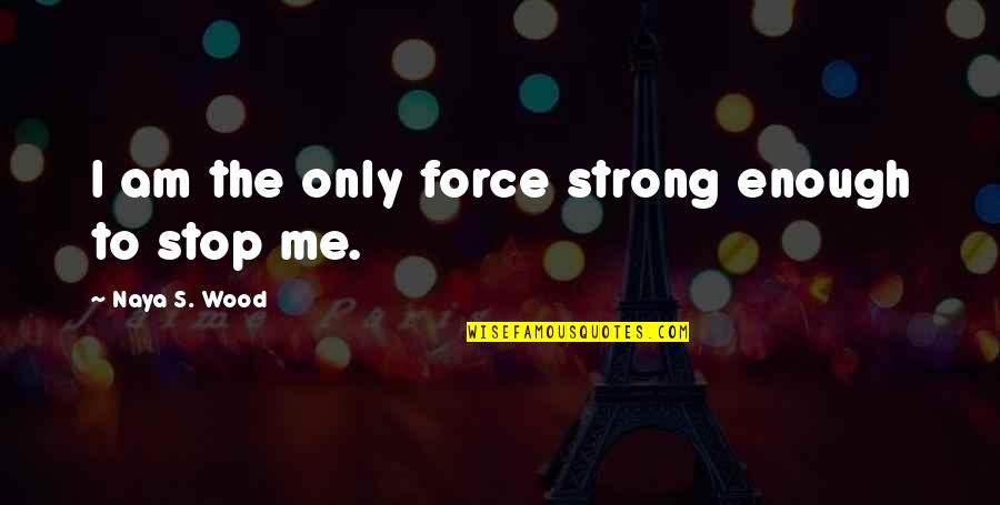 I Am Strong Inspirational Quotes By Naya S. Wood: I am the only force strong enough to