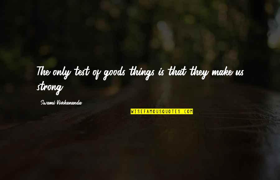 I Am Strong Inspirational Quotes By Swami Vivekananda: The only test of goods things is that