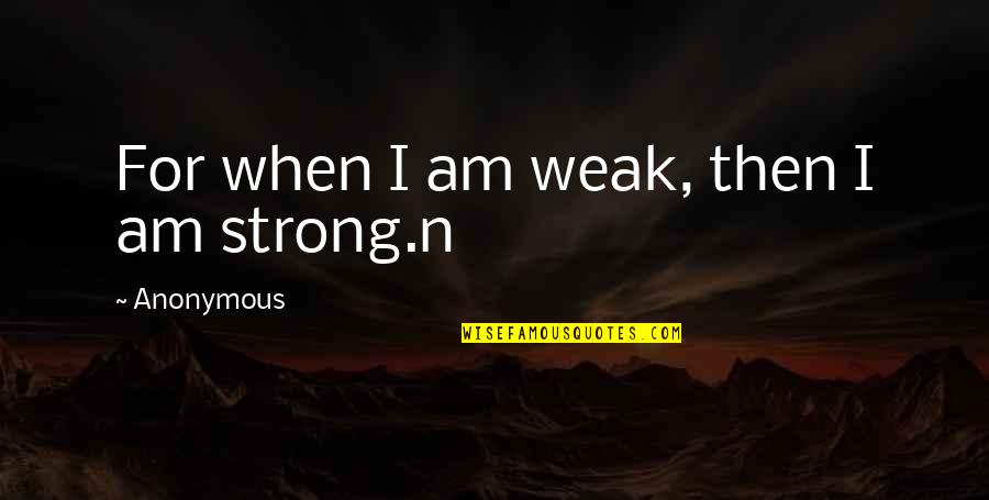 I Am Strong Quotes By Anonymous: For when I am weak, then I am