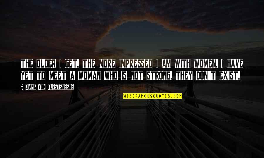 I Am Strong Quotes By Diane Von Furstenberg: The older I get, the more impressed I I Am Strong Quotes By Diane Von Furstenberg: The older I get, the more impressed I