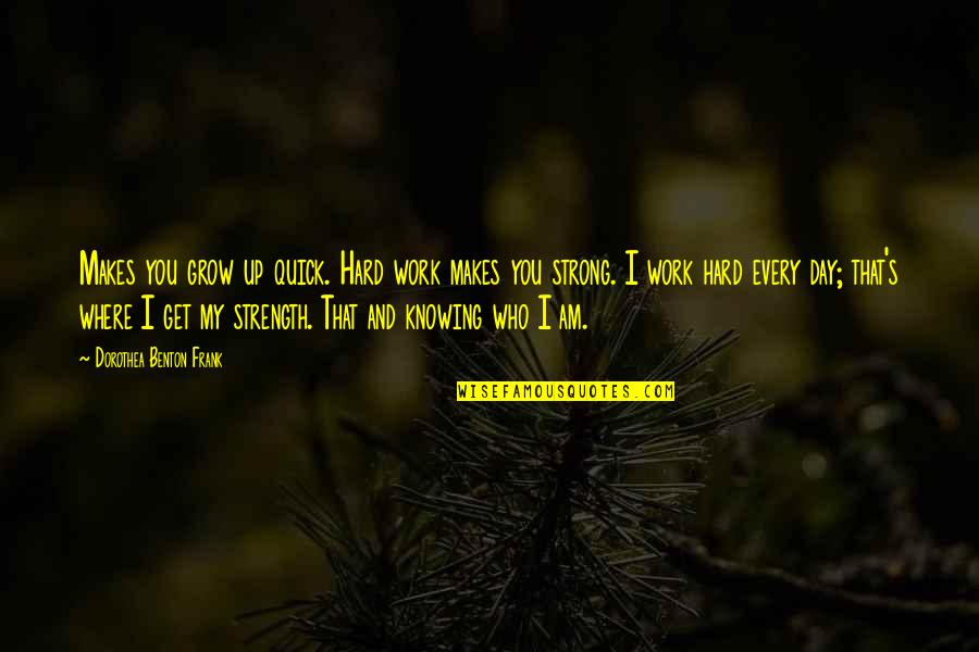 I Am Strong Quotes By Dorothea Benton Frank: Makes you grow up quick. Hard work makes I Am Strong Quotes By Dorothea Benton Frank: Makes you grow up quick. Hard work makes