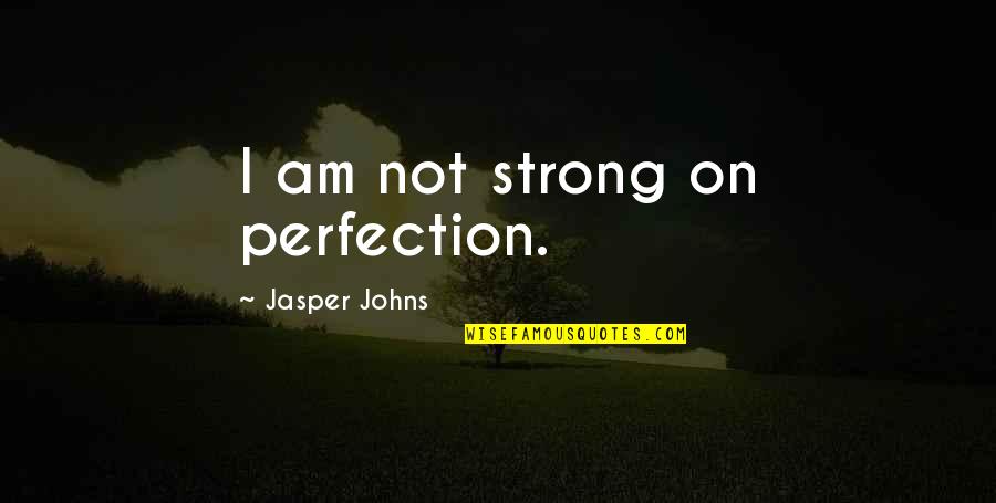 I Am Strong Quotes By Jasper Johns: I am not strong on perfection. I Am Strong Quotes By Jasper Johns: I am not strong on perfection.