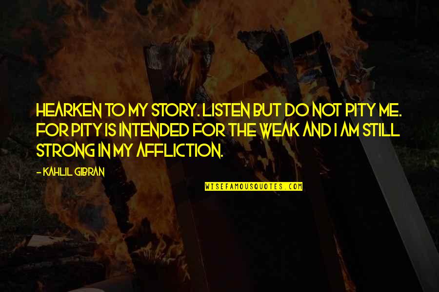 I Am Strong Quotes By Kahlil Gibran: Hearken to my story. Listen but do not I Am Strong Quotes By Kahlil Gibran: Hearken to my story. Listen but do not