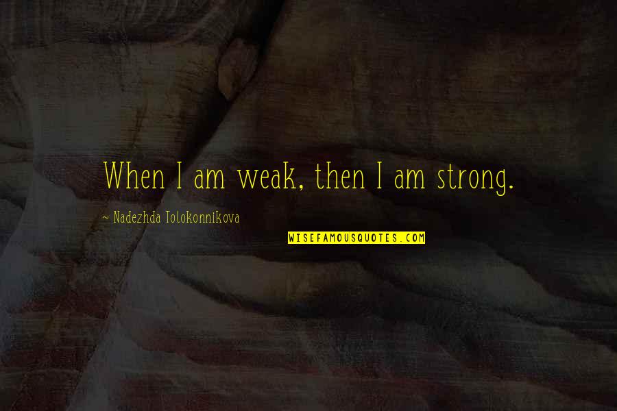 I Am Strong Quotes By Nadezhda Tolokonnikova: When I am weak, then I am strong. I Am Strong Quotes By Nadezhda Tolokonnikova: When I am weak, then I am strong.