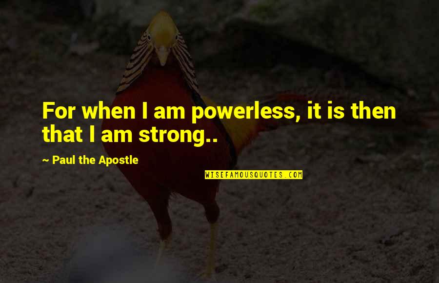 I Am Strong Quotes By Paul The Apostle: For when I am powerless, it is then