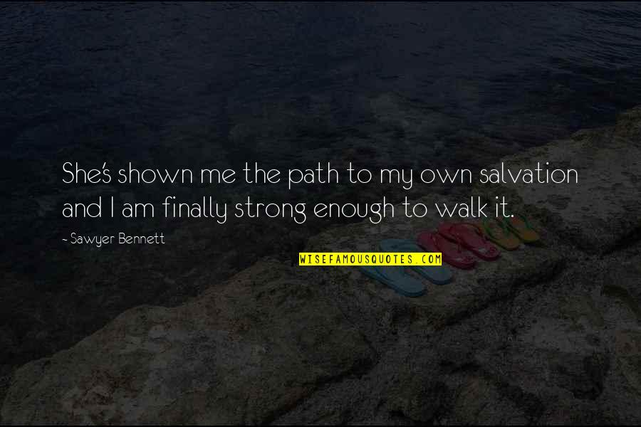 I Am Strong Quotes By Sawyer Bennett: She's shown me the path to my own I Am Strong Quotes By Sawyer Bennett: She's shown me the path to my own