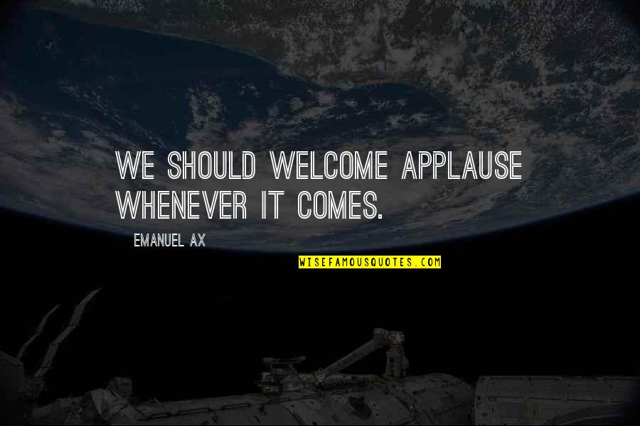 I Am Strong Short Quotes By Emanuel Ax: We should welcome applause whenever it comes.