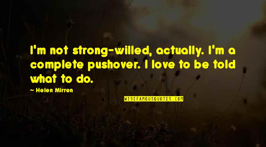 I Am Strong Willed Quotes By Helen Mirren: I'm not strong-willed, actually. I'm a complete pushover.