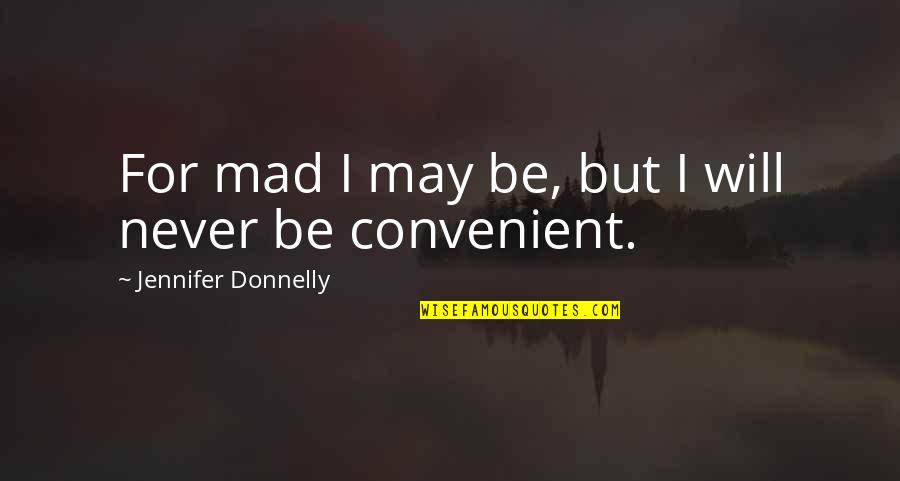 I Am Strong Willed Quotes By Jennifer Donnelly: For mad I may be, but I will I Am Strong Willed Quotes By Jennifer Donnelly: For mad I may be, but I will