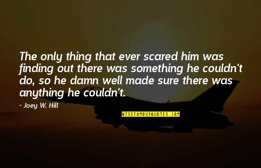 I Am Strong Willed Quotes By Joey W. Hill: The only thing that ever scared him was I Am Strong Willed Quotes By Joey W. Hill: The only thing that ever scared him was