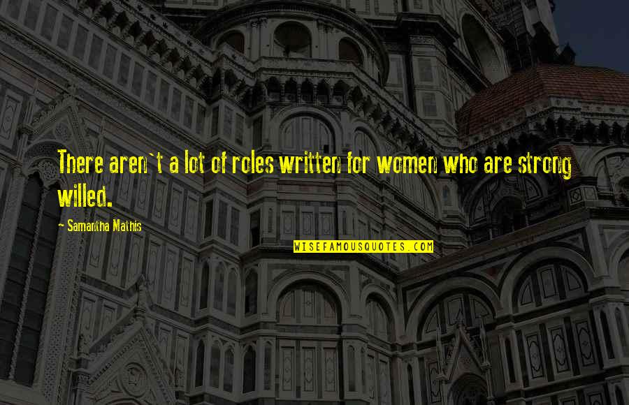 I Am Strong Willed Quotes By Samantha Mathis: There aren't a lot of roles written for I Am Strong Willed Quotes By Samantha Mathis: There aren't a lot of roles written for