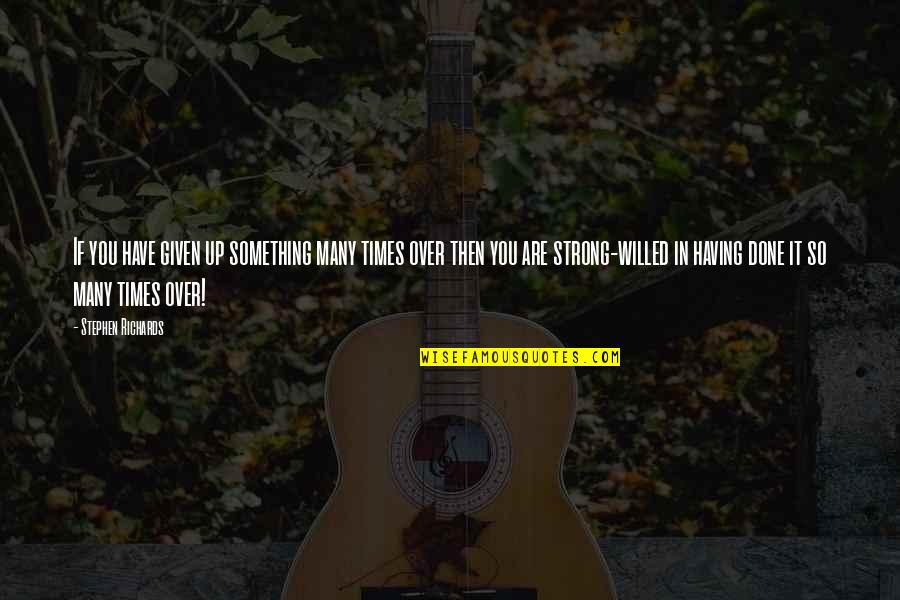 I Am Strong Willed Quotes By Stephen Richards: If you have given up something many times I Am Strong Willed Quotes By Stephen Richards: If you have given up something many times