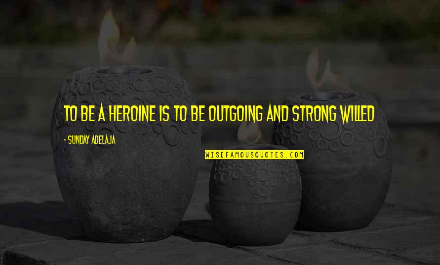 I Am Strong Willed Quotes By Sunday Adelaja: To be a heroine is to be outgoing I Am Strong Willed Quotes By Sunday Adelaja: To be a heroine is to be outgoing
