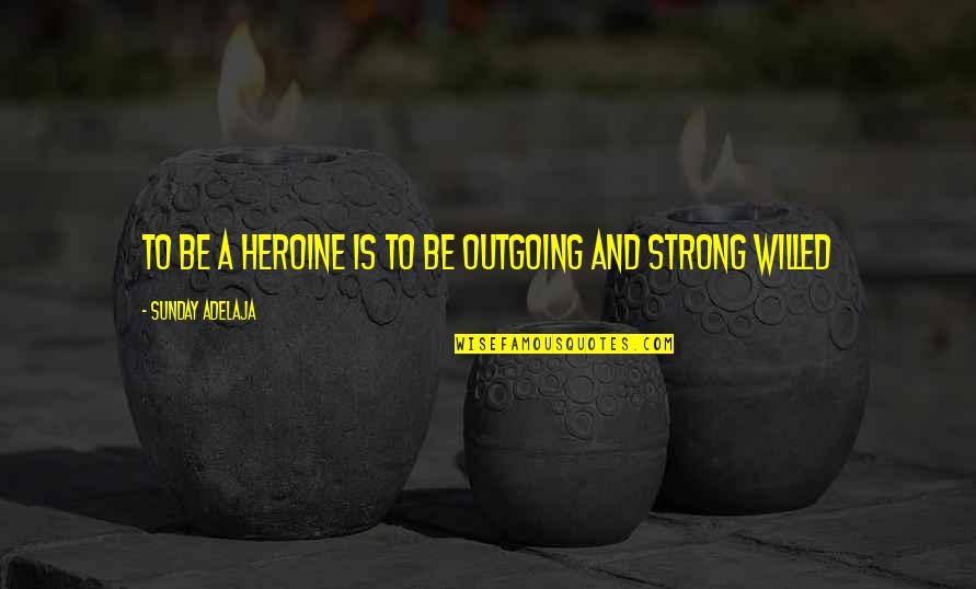 I Am Strong Willed Quotes By Sunday Adelaja: To be a heroine is to be outgoing