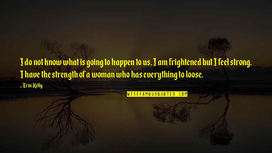 I Am Strong Woman Quotes By Erin Kelly: I do not know what is going to