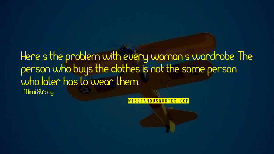 I Am Strong Woman Quotes By Mimi Strong: Here's the problem with every woman's wardrobe: The