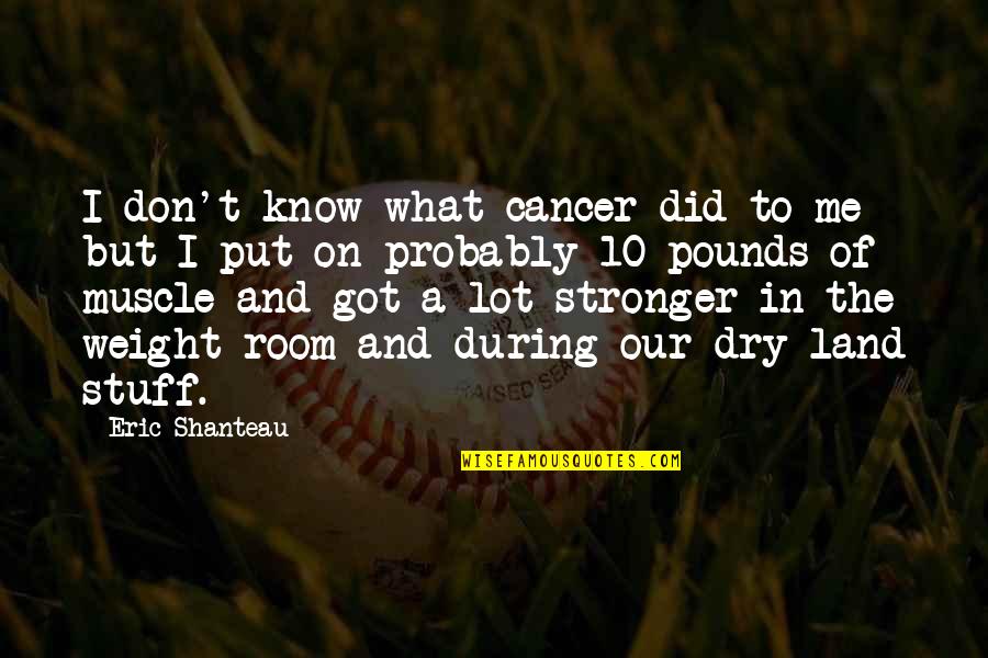 I Am Stronger Than I Know Quotes By Eric Shanteau: I don't know what cancer did to me