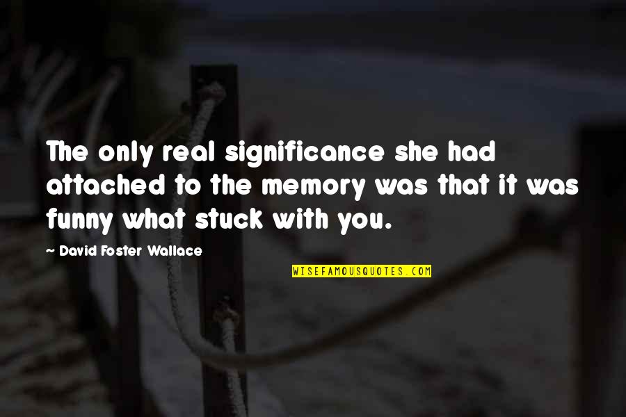 I Am Stuck Quotes By David Foster Wallace: The only real significance she had attached to