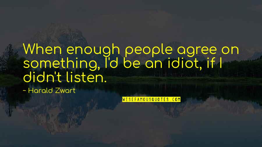 I Am Such An Idiot Quotes By Harald Zwart: When enough people agree on something, I'd be