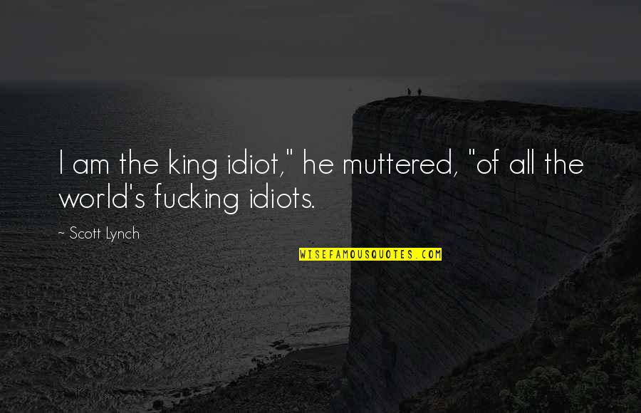 I Am Such An Idiot Quotes By Scott Lynch: I am the king idiot," he muttered, "of