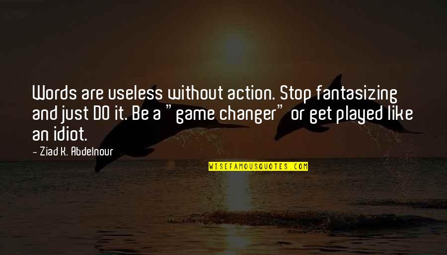 I Am Such An Idiot Quotes By Ziad K. Abdelnour: Words are useless without action. Stop fantasizing and