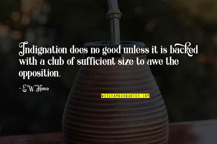 I Am Sufficient Quotes By E.W. Howe: Indignation does no good unless it is backed
