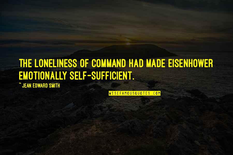 I Am Sufficient Quotes By Jean Edward Smith: The loneliness of command had made Eisenhower emotionally