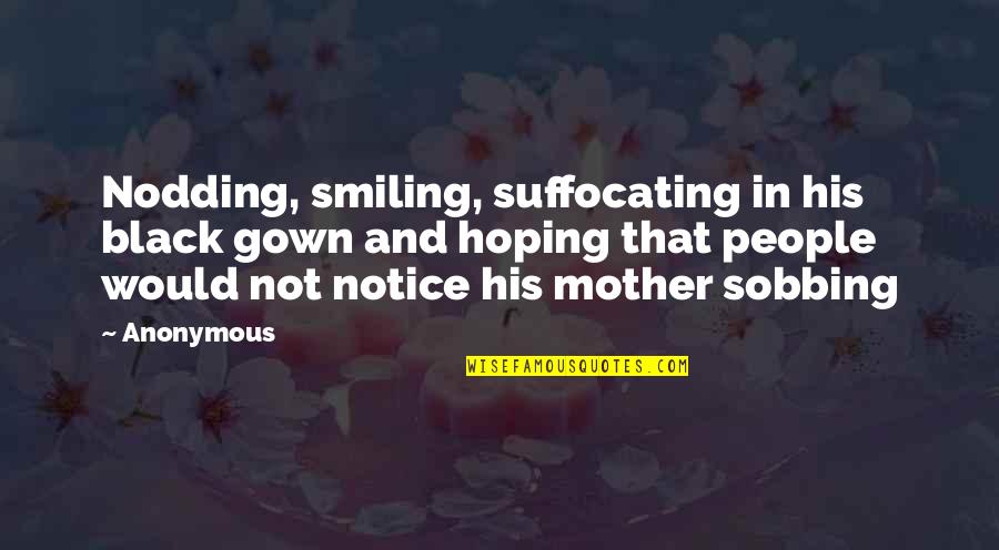 I Am Suffocating Quotes By Anonymous: Nodding, smiling, suffocating in his black gown and