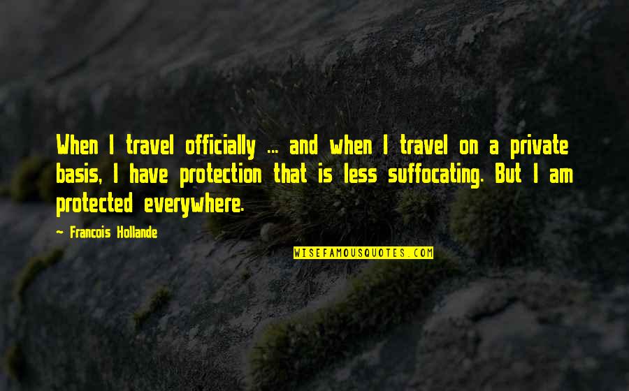 I Am Suffocating Quotes By Francois Hollande: When I travel officially ... and when I