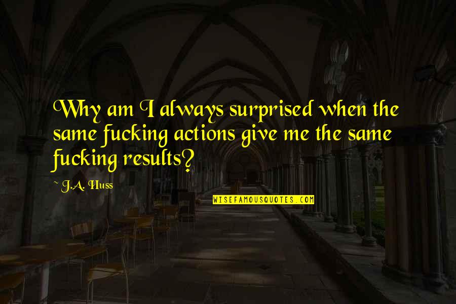 I Am Surprised Quotes By J.A. Huss: Why am I always surprised when the same