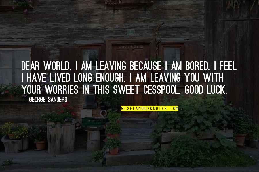 I Am Sweet Enough Quotes By George Sanders: Dear World, I am leaving because I am