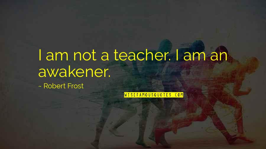 I Am Teacher Quotes By Robert Frost: I am not a teacher. I am an I Am Teacher Quotes By Robert Frost: I am not a teacher. I am an