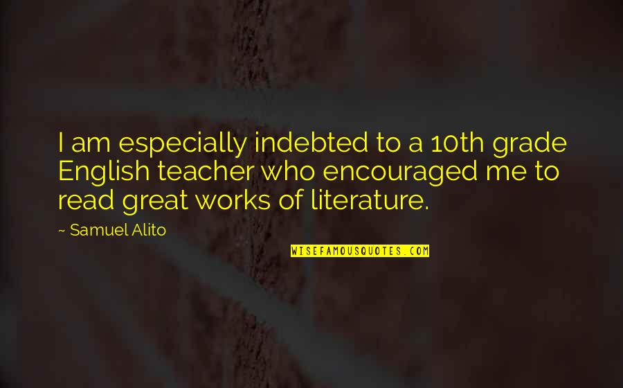 I Am Teacher Quotes By Samuel Alito: I am especially indebted to a 10th grade I Am Teacher Quotes By Samuel Alito: I am especially indebted to a 10th grade