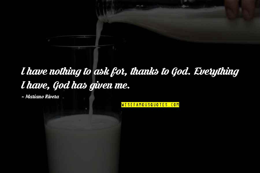 I Am Thankful For God Quotes By Mariano Rivera: I have nothing to ask for, thanks to