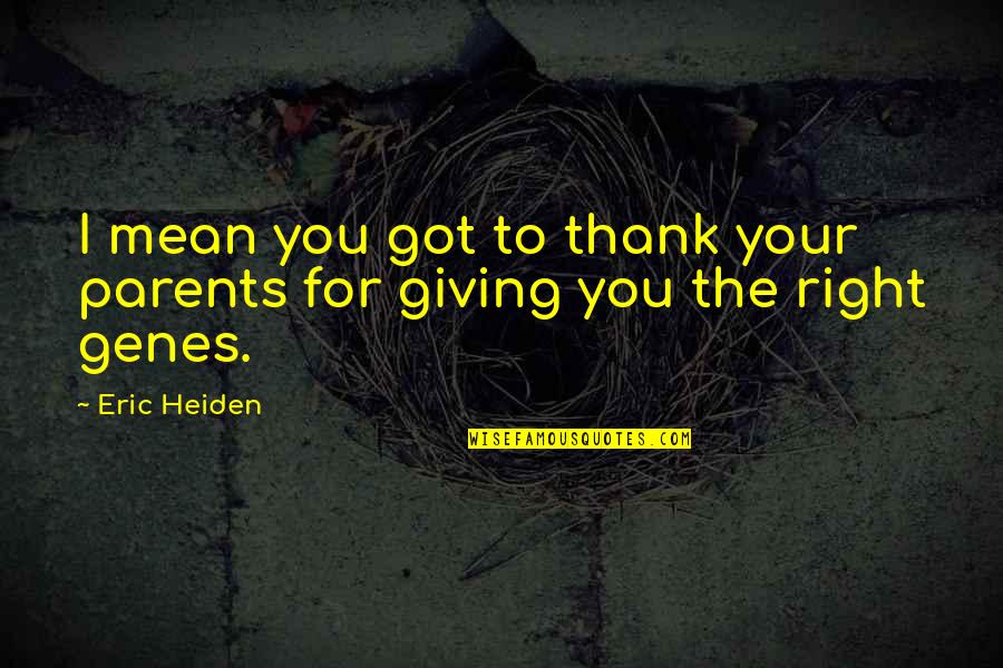 I Am Thankful For My Parents Quotes By Eric Heiden: I mean you got to thank your parents