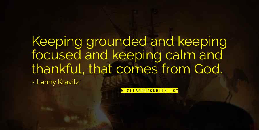I Am Thankful To God Quotes By Lenny Kravitz: Keeping grounded and keeping focused and keeping calm I Am Thankful To God Quotes By Lenny Kravitz: Keeping grounded and keeping focused and keeping calm