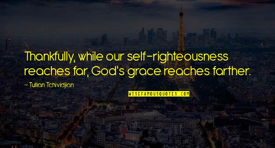 I Am Thankful To God Quotes By Tullian Tchividjian: Thankfully, while our self-righteousness reaches far, God's grace I Am Thankful To God Quotes By Tullian Tchividjian: Thankfully, while our self-righteousness reaches far, God's grace