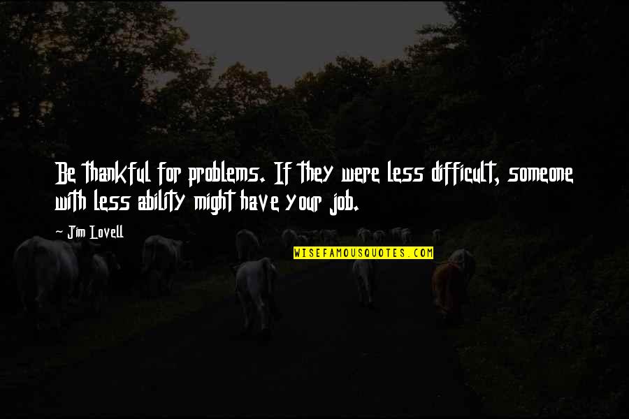I Am Thankful To Have You Quotes By Jim Lovell: Be thankful for problems. If they were less