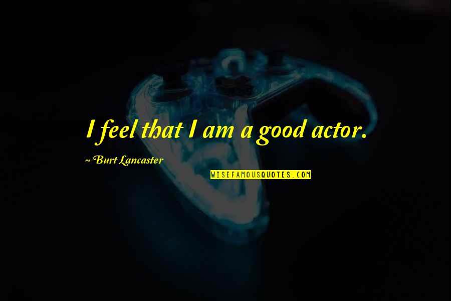 I Am That Good Quotes By Burt Lancaster: I feel that I am a good actor.