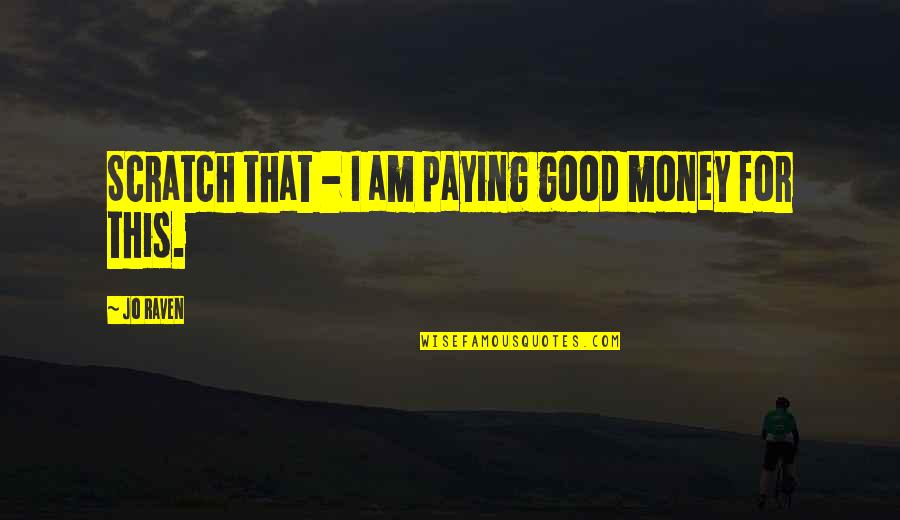 I Am That Good Quotes By Jo Raven: Scratch that - I am paying good money