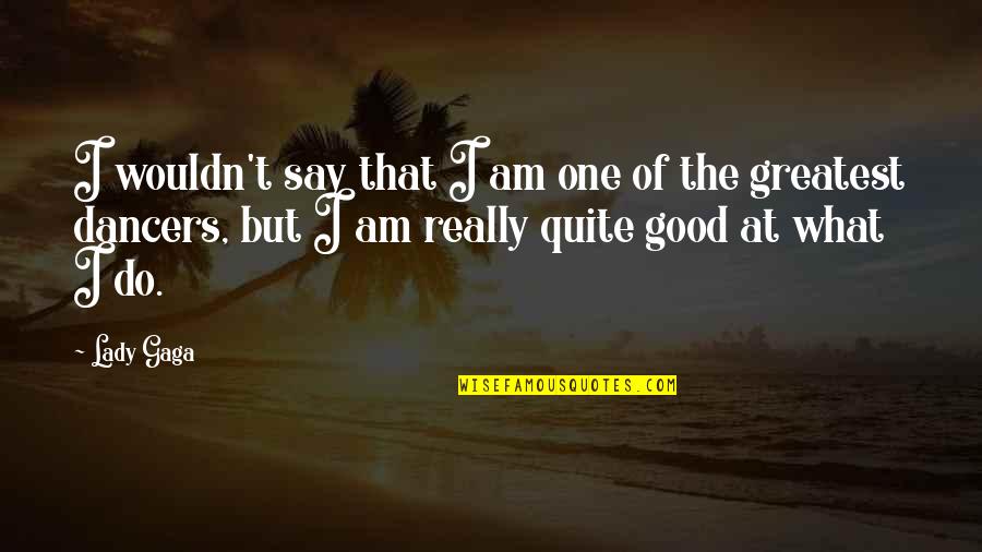 I Am That Good Quotes By Lady Gaga: I wouldn't say that I am one of