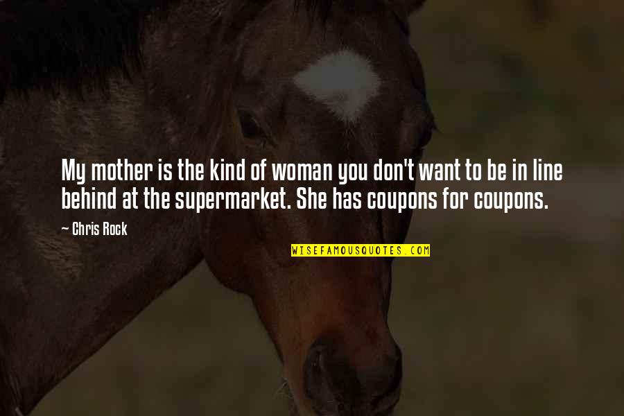 I Am That Kind Of Woman Quotes By Chris Rock: My mother is the kind of woman you I Am That Kind Of Woman Quotes By Chris Rock: My mother is the kind of woman you