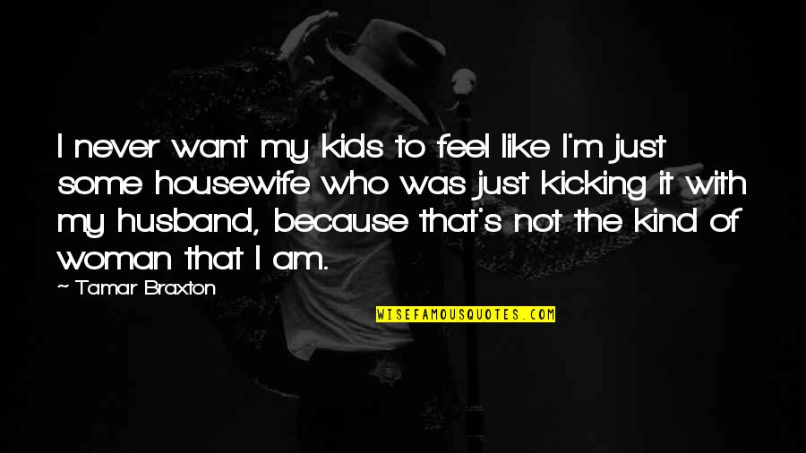 I Am That Kind Of Woman Quotes By Tamar Braxton: I never want my kids to feel like I Am That Kind Of Woman Quotes By Tamar Braxton: I never want my kids to feel like