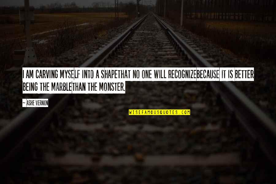 I Am That Monster Quotes By Ashe Vernon: I am carving myself into a shapethat no I Am That Monster Quotes By Ashe Vernon: I am carving myself into a shapethat no