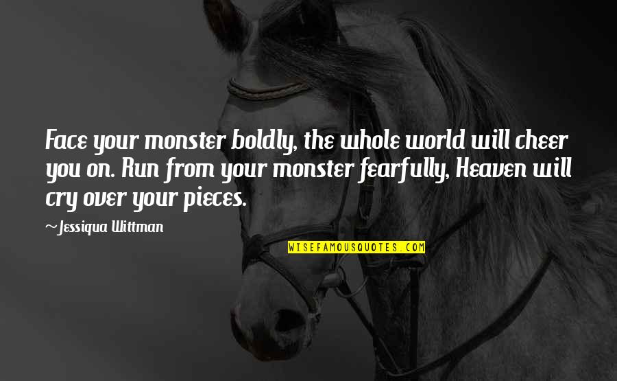 I Am That Monster Quotes By Jessiqua Wittman: Face your monster boldly, the whole world will I Am That Monster Quotes By Jessiqua Wittman: Face your monster boldly, the whole world will