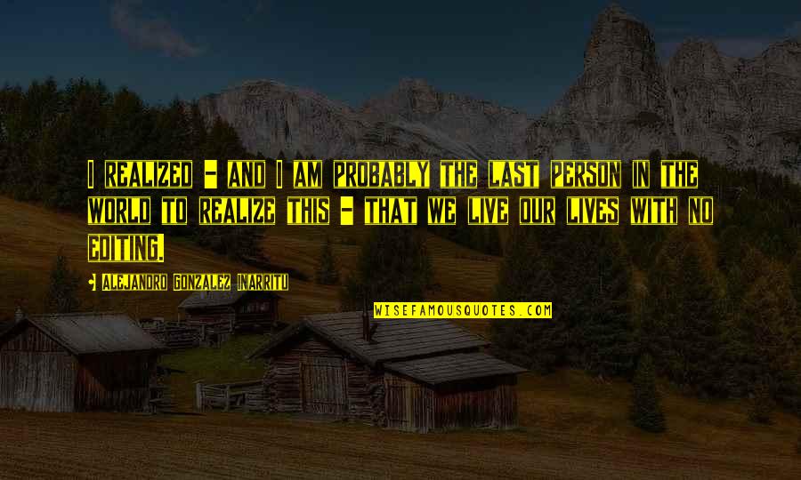 I Am That Person Quotes By Alejandro Gonzalez Inarritu: I realized - and I am probably the I Am That Person Quotes By Alejandro Gonzalez Inarritu: I realized - and I am probably the