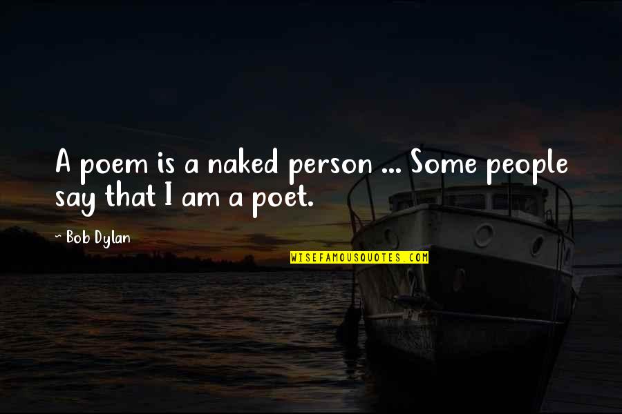 I Am That Person Quotes By Bob Dylan: A poem is a naked person ... Some