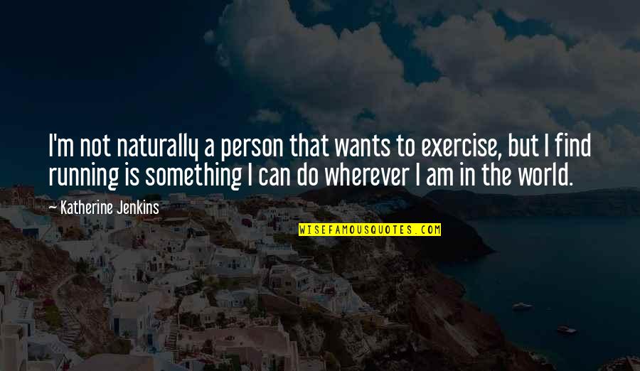 I Am That Person Quotes By Katherine Jenkins: I'm not naturally a person that wants to I Am That Person Quotes By Katherine Jenkins: I'm not naturally a person that wants to