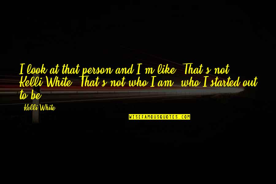 I Am That Person Quotes By Kelli White: I look at that person and I'm like, I Am That Person Quotes By Kelli White: I look at that person and I'm like,