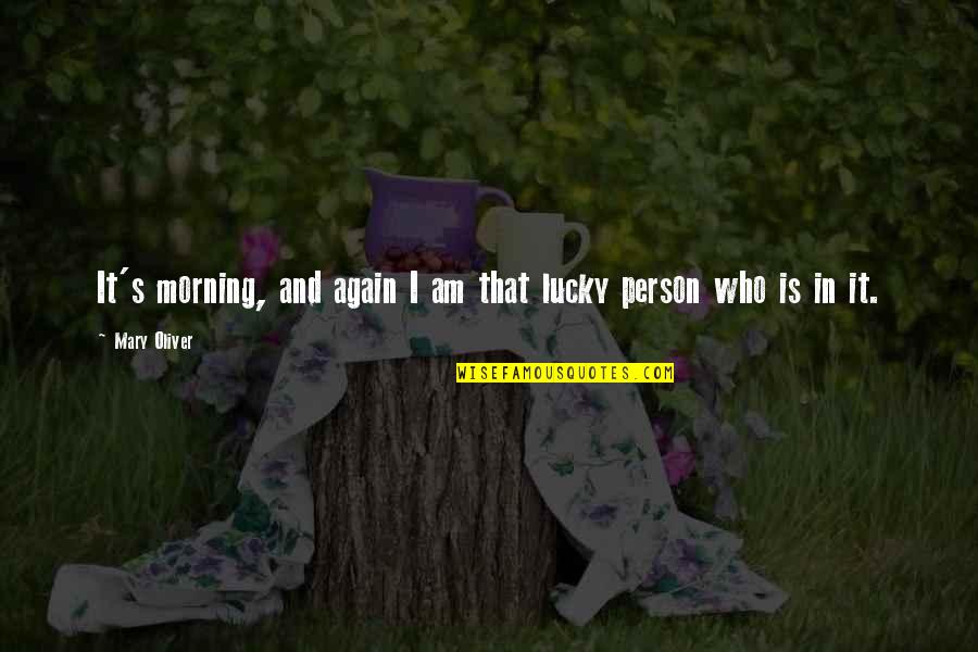 I Am That Person Quotes By Mary Oliver: It's morning, and again I am that lucky